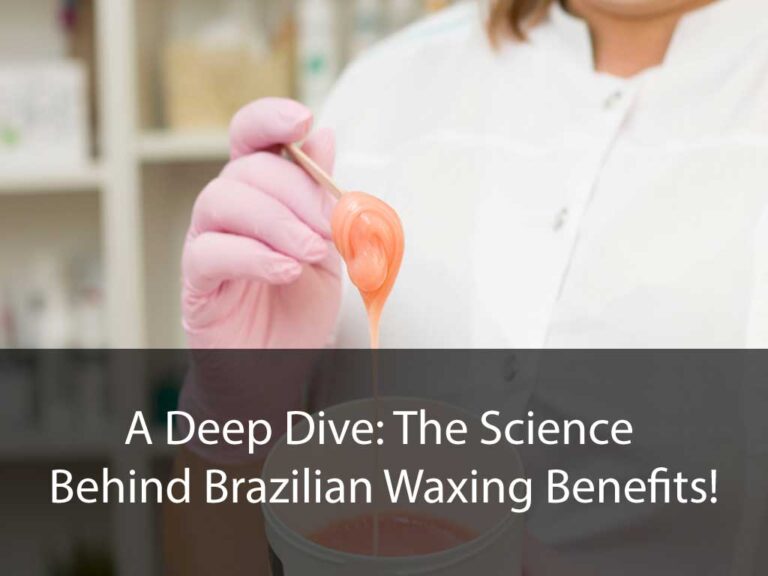 A Deep Dive: The Science Behind Brazilian Waxing Benefits!